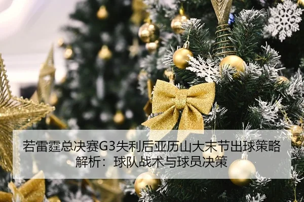 若雷霆总决赛G3失利后亚历山大末节出球策略解析：球队战术与球员决策