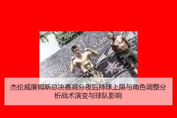 杰伦威廉姆斯总决赛高分夜后持球上限与角色调整分析战术演变与球队影响
